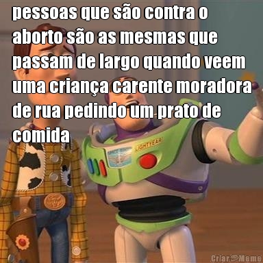 pessoas que so contra o
aborto so as mesmas que
passam de largo quando veem
uma criana carente moradora
de rua pedindo um prato de
comida 