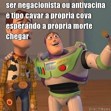 ser negacionista ou antivacina
 tipo cavar a prpria cova
esperando a prpria morte
chegar 