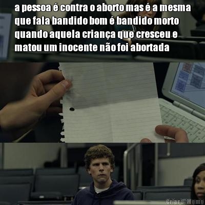 a pessoa  contra o aborto mas  a mesma
que fala bandido bom  bandido morto
quando aquela criana que cresceu e
matou um inocente no foi abortada 