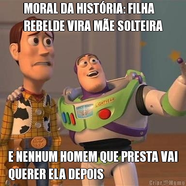 MORAL DA HISTRIA: FILHA
REBELDE VIRA ME SOLTEIRA E NENHUM HOMEM QUE PRESTA VAI
QUERER ELA DEPOIS