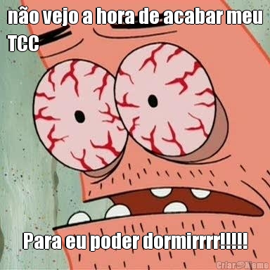 no vejo a hora de acabar meu
TCC Para eu poder dormirrrr!!!!!