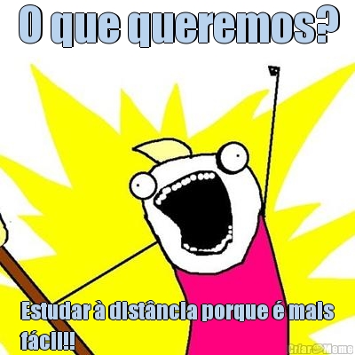 O que queremos? Estudar  distncia porque  mais
fcil!!