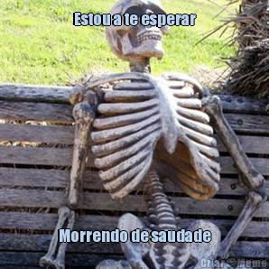 Estou a te esperar Morrendo de saudade