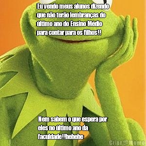 Eu vendo meus alunos dizendo
que no tero lembranas do
ltimo ano do Ensino Mdio
para contar para os filhos!! Nem sabem o que espera por
eles no ltimo ano da
faculdade!!hehehe 