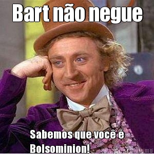 Bart no negue Sabemos que voc 
Bolsominion!