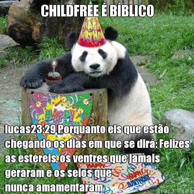 CHILDFREE  BBLICO lucas23:29 Porquanto eis que esto
chegando os dias em que se dir: Felizes
as estreis, os ventres que jamais
geraram e os seios que 
nunca amamentaram