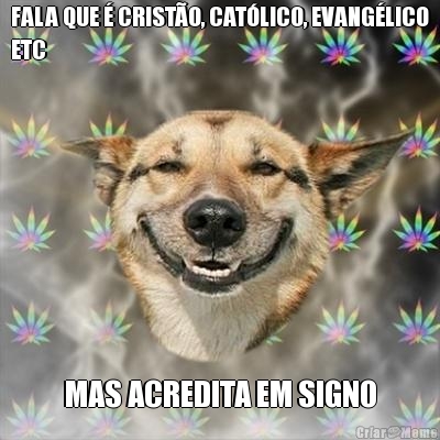 FALA QUE  CRISTO, CATLICO, EVANGLICO
ETC MAS ACREDITA EM SIGNO