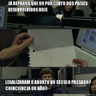 J REPAROU QUE 99 POR CENTO DOS PASES
DESENVOLVIDOS HOJE LEGALIZARAM O ABORTO NO SCULO PASSADO?
COINCIENCIA OU NO?