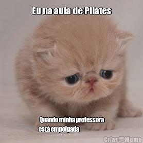 Eu na aula de Pilates  Quando minha professora
est empolgada 