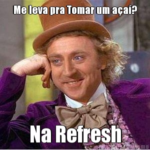 Me leva pra Tomar um aa? Na Refresh