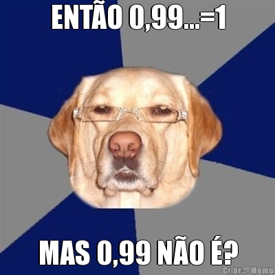 ENTO 0,99...=1 MAS 0,99 NO ?