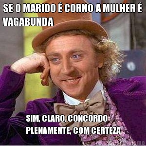 SE O MARIDO  CORNO A MULHER 
VAGABUNDA SIM, CLARO, CONCORDO
PLENAMENTE, COM CERTEZA