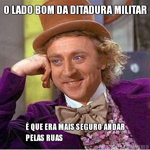 O LADO BOM DA DITADURA MILITAR  QUE ERA MAIS SEGURO ANDAR
PELAS RUAS