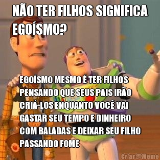 NO TER FILHOS SIGNIFICA
EGOSMO? EGOSMO MESMO  TER FILHOS
PENSANDO QUE SEUS PAIS IRO
CRI-LOS ENQUANTO VOC VAI
GASTAR SEU TEMPO E DINHEIRO
COM BALADAS E DEIXAR SEU FILHO
PASSANDO FOME