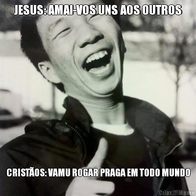 JESUS: AMAI-VOS UNS AOS OUTROS CRISTOS: VAMU ROGAR PRAGA EM TODO MUNDO