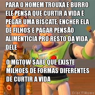 PARA O HOMEM TROUXA E BURRO
ELE PENSA QUE CURTIR A VIDA 
PEGAR UMA BISCATE, ENCHER ELA
DE FILHOS E PAGAR PENSO
ALIMENTCIA PRO RESTO DA VIDA
DELE O MGTOW SABE QUE EXISTE
MILHOES DE FORMAS DIFERENTES
DE CURTIR A VIDA