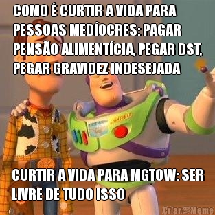 COMO  CURTIR A VIDA PARA
PESSOAS MEDOCRES: PAGAR
PENSO ALIMENTCIA, PEGAR DST,
PEGAR GRAVIDEZ INDESEJADA CURTIR A VIDA PARA MGTOW: SER
LIVRE DE TUDO ISSO