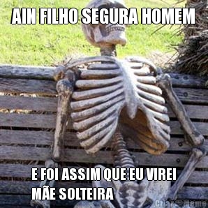 AIN FILHO SEGURA HOMEM E FOI ASSIM QUE EU VIREI
ME SOLTEIRA