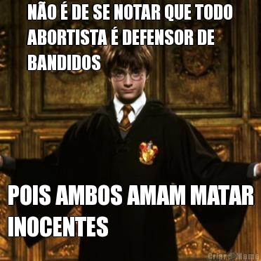 NO  DE SE NOTAR QUE TODO
ABORTISTA  DEFENSOR DE
BANDIDOS POIS AMBOS AMAM MATAR
INOCENTES