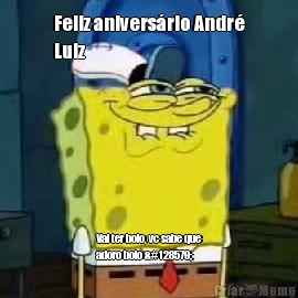 Feliz aniversrio Andr
Luiz Vai ter bolo, vc sabe que
adoro bolo 🙃