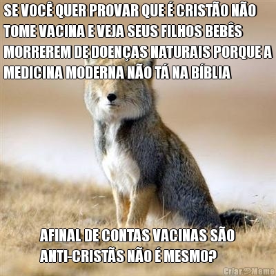 SE VOC QUER PROVAR QUE  CRISTO NO
TOME VACINA E VEJA SEUS FILHOS BEBS
MORREREM DE DOENAS NATURAIS PORQUE A
MEDICINA MODERNA NO T NA BBLIA AFINAL DE CONTAS VACINAS SO
ANTI-CRISTS NO  MESMO?