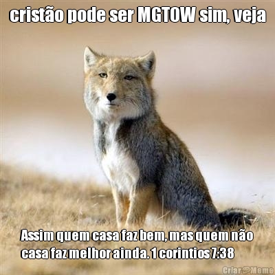 cristo pode ser MGTOW sim, veja Assim quem casa faz bem, mas quem no
casa faz melhor ainda. 1 corintios 7:38