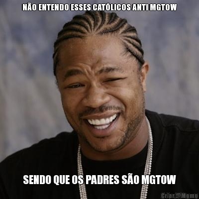 NO ENTENDO ESSES CATLICOS ANTI MGTOW SENDO QUE OS PADRES SO MGTOW