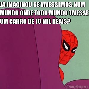 J IMAGINOU SE VIVESSEMOS NUM
MUNDO ONDE TODO MUNDO TIVESSE
UM CARRO DE 10 MIL REAIS? 