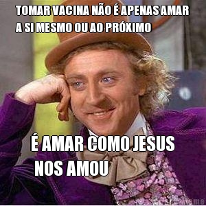 TOMAR VACINA NO  APENAS AMAR
A SI MESMO OU AO PRXIMO  AMAR COMO JESUS
 NOS AMOU