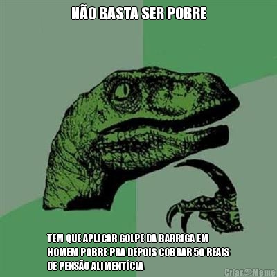 NO BASTA SER POBRE TEM QUE APLICAR GOLPE DA BARRIGA EM
HOMEM POBRE PRA DEPOIS COBRAR 50 REAIS
DE PENSO ALIMENTCIA