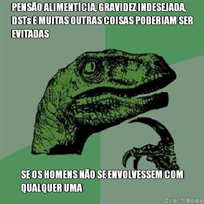 PENSO ALIMENTCIA, GRAVIDEZ INDESEJADA,
DSTs E MUITAS OUTRAS COISAS PODERIAM SER
EVITADAS SE OS HOMENS NO SE ENVOLVESSEM COM
QUALQUER UMA