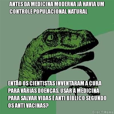 ANTES DA MEDICINA MODERNA J HAVIA UM
CONTROLE POPULACIONAL NATURAL ENTO OS CIENTISTAS INVENTARAM A CURA
PARA VRIAS DOENAS, USAR A MEDICINA
PARA SALVAR VIDAS  ANTI BBLICO SEGUNDO
OS ANTI VACINAS?