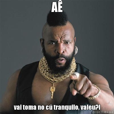 A vai toma no c tranquilo, valeu?!