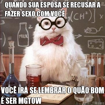 QUANDO SUA ESPOSA SE RECUSAR A
FAZER SEXO COM VOC VOC IR SE LEMBRAR O QUO BOM
 SER MGTOW