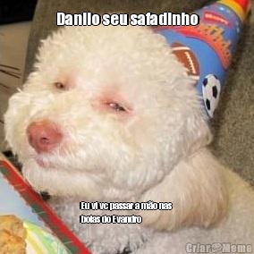 Danilo seu safadinho Eu vi vc passar a mo nas
bolas do Evandro 