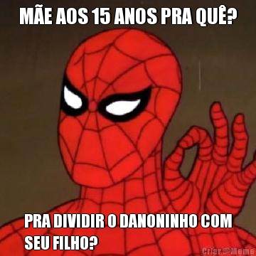 ME AOS 15 ANOS PRA QU? PRA DIVIDIR O DANONINHO COM
SEU FILHO?