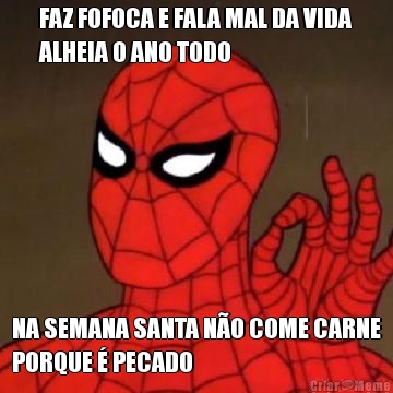 FAZ FOFOCA E FALA MAL DA VIDA
ALHEIA O ANO TODO NA SEMANA SANTA NO COME CARNE
PORQUE  PECADO