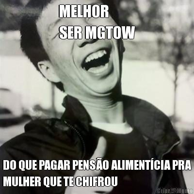 MELHOR 
SER MGTOW DO QUE PAGAR PENSO ALIMENTCIA PRA
MULHER QUE TE CHIFROU