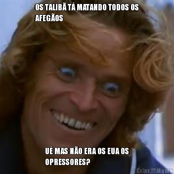 OS TALIB T MATANDO TODOS OS
AFEGOS U MAS NO ERA OS EUA OS
OPRESSORES?