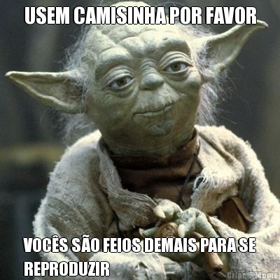 USEM CAMISINHA POR FAVOR VOCS SO FEIOS DEMAIS PARA SE
REPRODUZIR