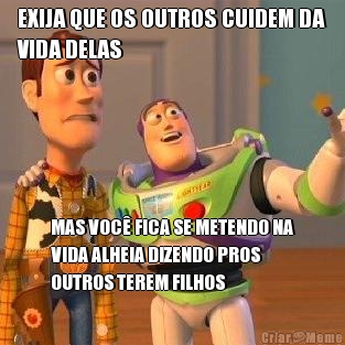 EXIJA QUE OS OUTROS CUIDEM DA
VIDA DELAS MAS VOC FICA SE METENDO NA
VIDA ALHEIA DIZENDO PROS
OUTROS TEREM FILHOS