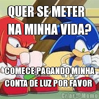 QUER SE METER 
NA MINHA VIDA? COMECE PAGANDO MINHA
CONTA DE LUZ POR FAVOR