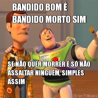 BANDIDO BOM  
BANDIDO MORTO SIM SE NO QUER MORRER  S NO
ASSALTAR NINGUM, SIMPLES
ASSIM