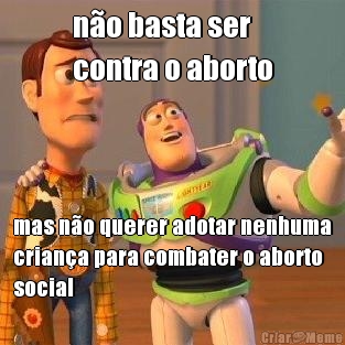 no basta ser 
contra o aborto mas no querer adotar nenhuma
criana para combater o aborto
social