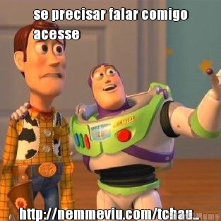 se precisar falar comigo
acesse 
http://nemmeviu.com/tchau... 