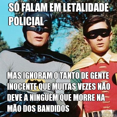 S FALAM EM LETALIDADE
POLICIAL MAS IGNORAM O TANTO DE GENTE
INOCENTE QUE MUITAS VEZES NO
DEVE A NINGUM QUE MORRE NA
MO DOS BANDIDOS