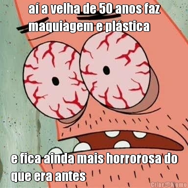 a a velha de 50 anos faz
maquiagem e plstica e fica ainda mais horrorosa do
que era antes