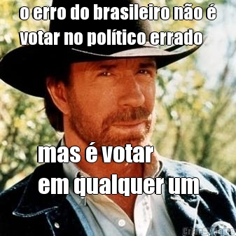 o erro do brasileiro no 
votar no poltico errado mas  votar 
em qualquer um