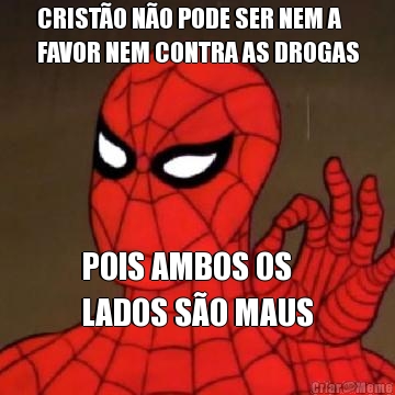 CRISTO NO PODE SER NEM A
FAVOR NEM CONTRA AS DROGAS POIS AMBOS OS 
LADOS SO MAUS