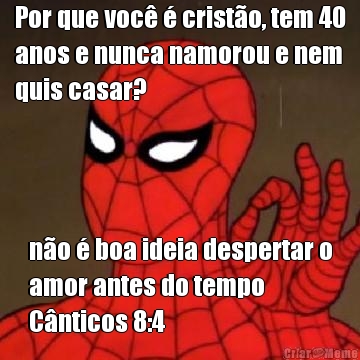 Por que voc  cristo, tem 40
anos e nunca namorou e nem
quis casar? no  boa ideia despertar o
amor antes do tempo 
Cnticos 8:4